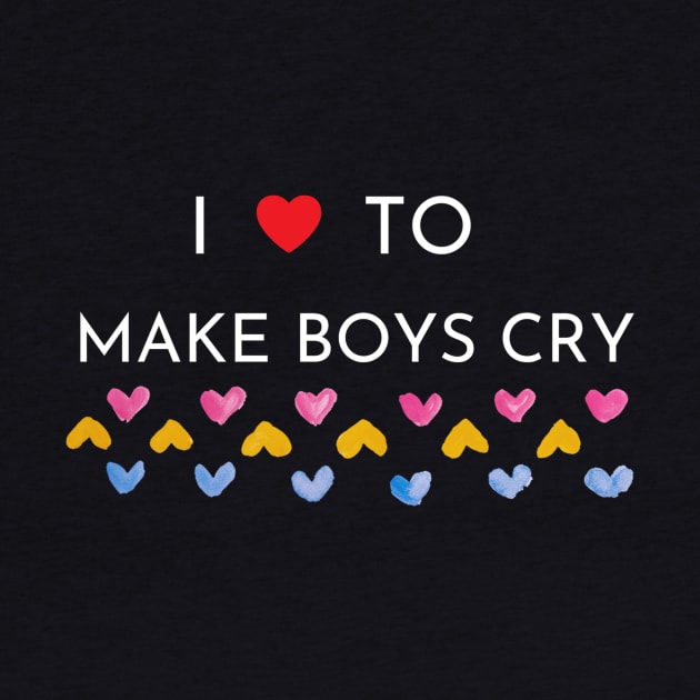 I Love To Make Boys Cry by QUENSLEY SHOP